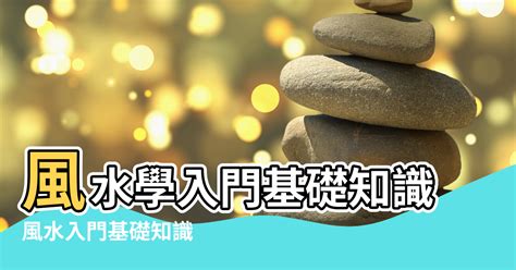 風水學的基礎|風水學:風水學簡介,基本定義,理論依據,淵源流變,風水。